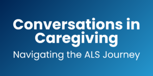 Conversations in Caregiving: Navigating the ALS Journey