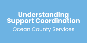 Understanding Support Coordination in Ocean County Live Q&A