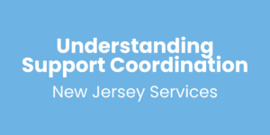 Understanding Support Coordination in New Jersey Live Q&A